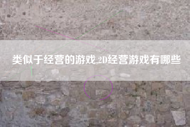 类似于经营的游戏,2D经营游戏有哪些