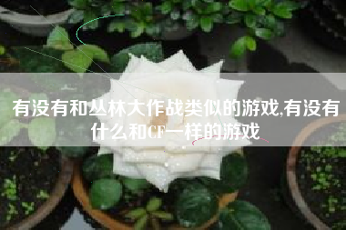 有没有和丛林大作战类似的游戏,有没有什么和CF一样的游戏