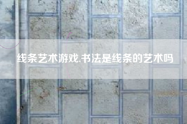 线条艺术游戏,书法是线条的艺术吗