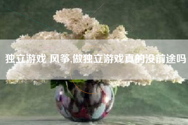 独立游戏 风筝,做独立游戏真的没前途吗