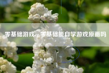 零基础游戏cg,零基础能自学游戏原画吗