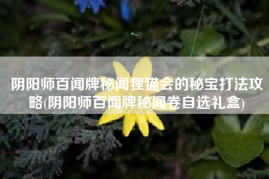 阴阳师百闻牌秘闻狸猫会的秘宝打法攻略(阴阳师百闻牌秘闻卷自选礼盒)