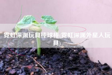 霓虹深渊玩具棒球棒(霓虹深渊外星人玩具)
