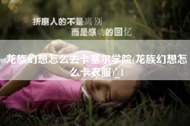 龙族幻想怎么去卡塞尔学院(龙族幻想怎么卡衣服)_1
