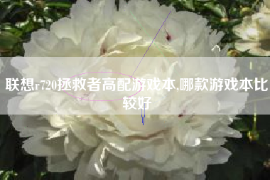 联想r720拯救者高配游戏本,哪款游戏本比较好