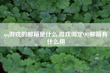 qq游戏的邮箱是什么,游戏绑定QQ邮箱有什么用