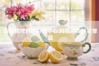 蓝鲸棋牌网络游戏中心,网络游戏涉犯罪篇