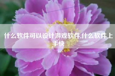 什么软件可以设计游戏软件,什么软件上手快