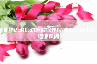 食物语琳琅幻境数据详解(食物语琳琅幻境谦风阁)