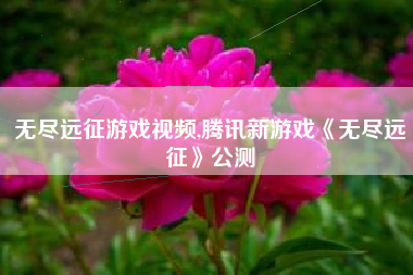 无尽远征游戏视频,腾讯新游戏《无尽远征》公测