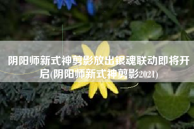 阴阳师新式神剪影放出银魂联动即将开启(阴阳师新式神剪影2021)