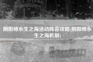 阴阳师永生之海活动阵容攻略(阴阳师永生之海机制)