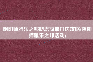 阴阳师雅乐之邦爬塔简单打法攻略(阴阳师雅乐之邦活动)
