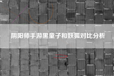 阴阳师手游黑童子和妖狐对比分析