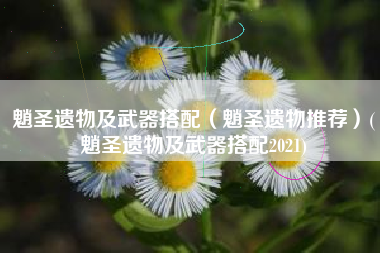 魈圣遗物及武器搭配（魈圣遗物推荐）(魈圣遗物及武器搭配2021)