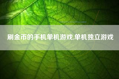 刷金币的手机单机游戏,单机独立游戏