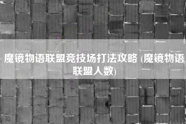 魔镜物语联盟竞技场打法攻略 (魔镜物语联盟人数)