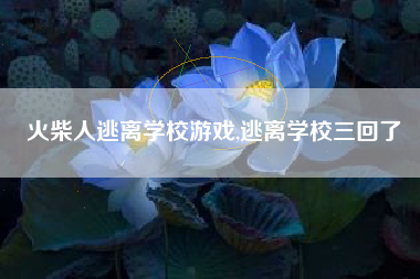 火柴人逃离学校游戏,逃离学校三回了