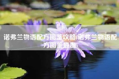 诺弗兰物语配方图鉴攻略(诺弗兰物语配方图鉴最贵)