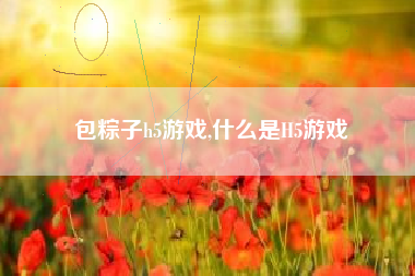 包粽子h5游戏,什么是H5游戏