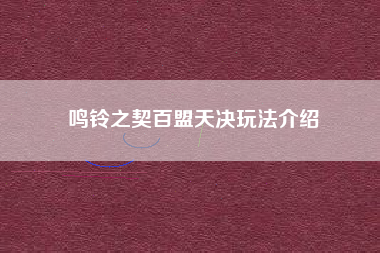 鸣铃之契百盟天决玩法介绍