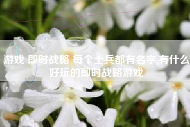 游戏 即时战略 每个士兵都有名字,有什么好玩的即时战略游戏