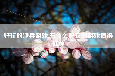 好玩的派兵游戏,有什么好玩的游戏值得推荐