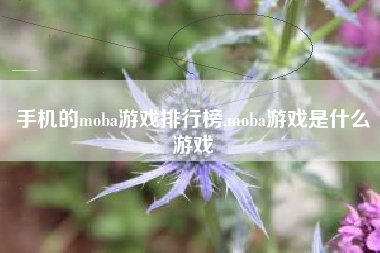 手机的moba游戏排行榜,moba游戏是什么游戏