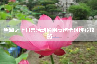 黑潮之上日常活动通用高伤卡组推荐攻略