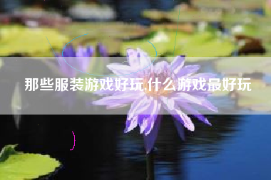 那些服装游戏好玩,什么游戏最好玩
