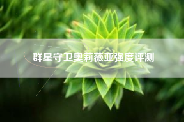 群星守卫奥莉薇亚强度评测