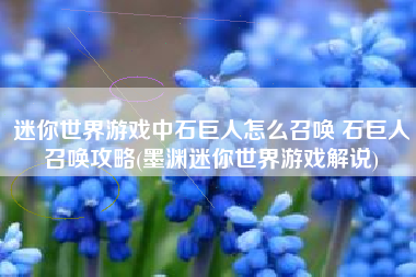 迷你世界游戏中石巨人怎么召唤 石巨人召唤攻略(墨渊迷你世界游戏解说)