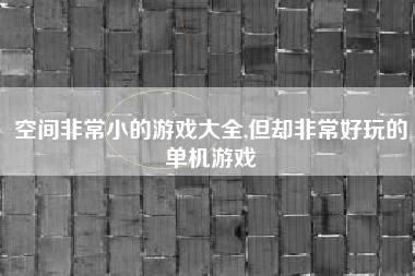 空间非常小的游戏大全,但却非常好玩的单机游戏
