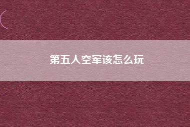 第五人空军该怎么玩