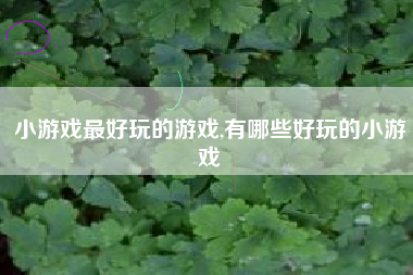 小游戏最好玩的游戏,有哪些好玩的小游戏