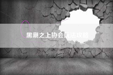 黑潮之上协会玩法攻略