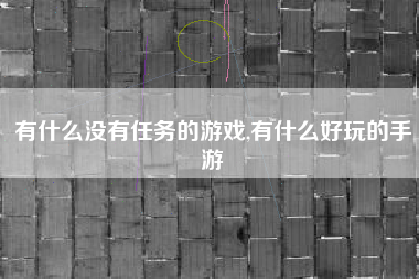 有什么没有任务的游戏,有什么好玩的手游