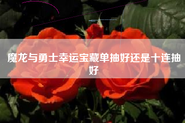 魔龙与勇士幸运宝藏单抽好还是十连抽好