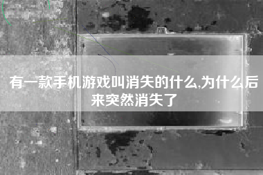 有一款手机游戏叫消失的什么,为什么后来突然消失了