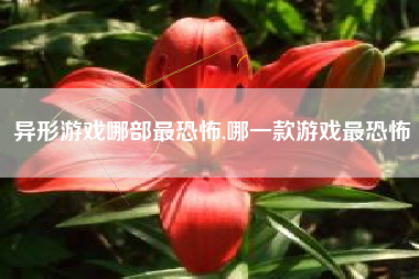 异形游戏哪部最恐怖,哪一款游戏最恐怖