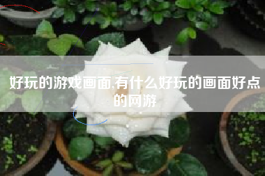 好玩的游戏画面,有什么好玩的画面好点的网游
