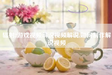 辐射2游戏视频解说视频解说,如何制作解说视频