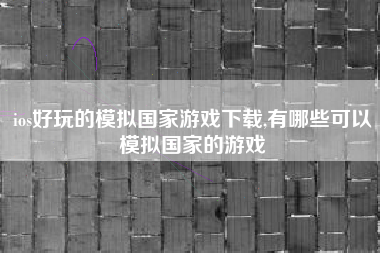 ios好玩的模拟国家游戏下载,有哪些可以模拟国家的游戏