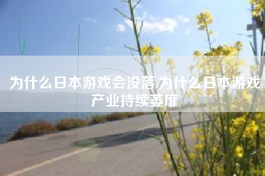 为什么日本游戏会没落,为什么日本游戏产业持续萎靡