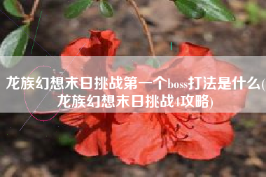 龙族幻想末日挑战第一个boss打法是什么(龙族幻想末日挑战4攻略)