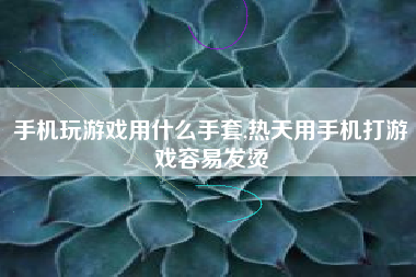 手机玩游戏用什么手套,热天用手机打游戏容易发烫