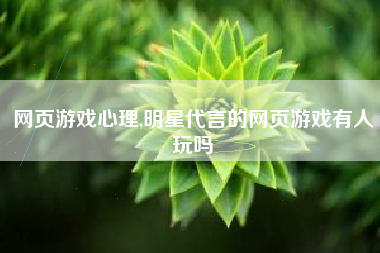 网页游戏心理,明星代言的网页游戏有人玩吗