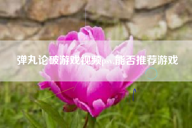 弹丸论破游戏视频psv,能否推荐游戏