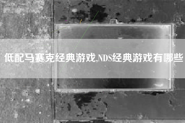 低配马赛克经典游戏,NDS经典游戏有哪些