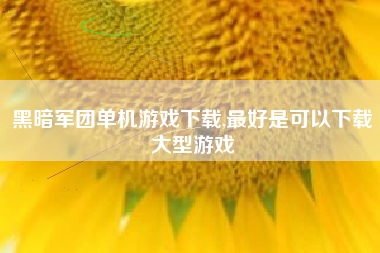黑暗军团单机游戏下载,最好是可以下载大型游戏